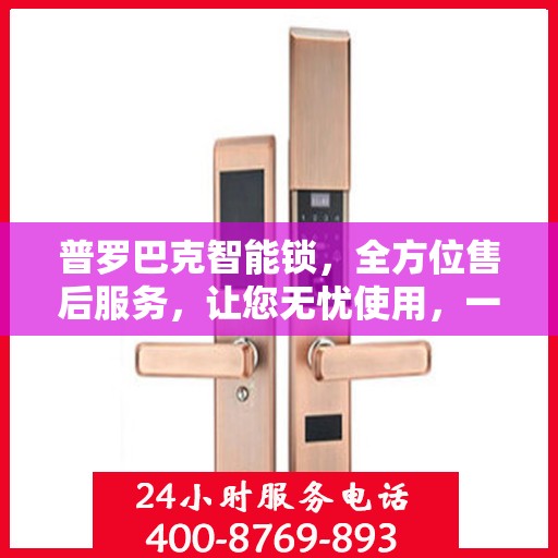 普罗巴克智能锁，全方位售后服务，让您无忧使用，一文轻松读懂！
