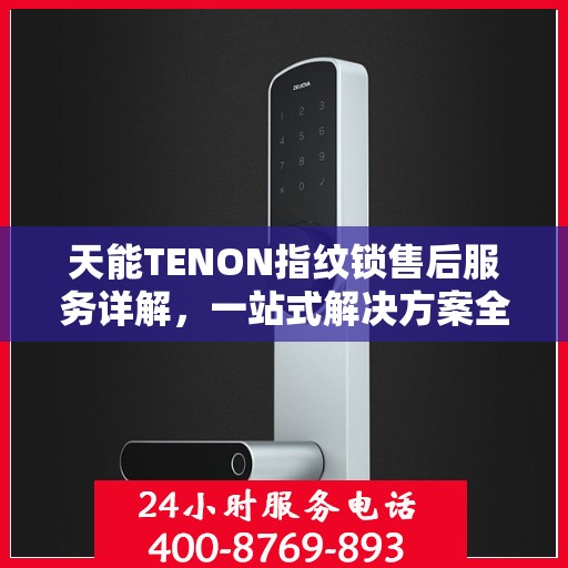 天能TENON指纹锁售后服务详解，一站式解决方案全攻略