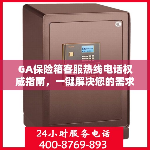 GA保险箱客服热线电话权威指南，一键解决您的需求！