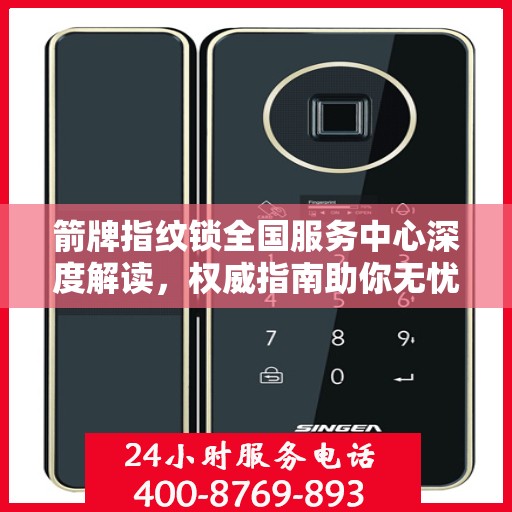 箭牌指纹锁全国服务中心深度解读，权威指南助你无忧解锁生活！