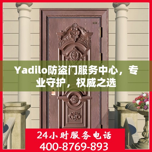 Yadilo防盗门服务中心，专业守护，权威之选