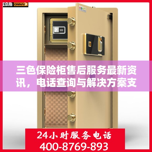 三色保险柜售后服务最新资讯，电话查询与解决方案支持中心