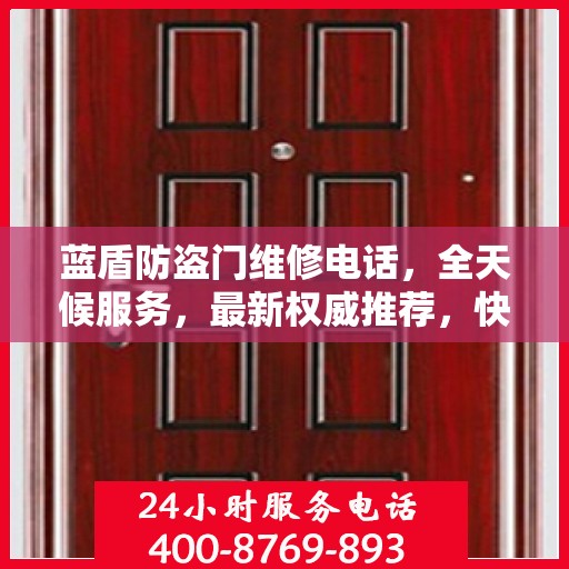 蓝盾防盗门维修电话，全天候服务，最新权威推荐，快速响应您的需求！