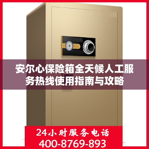 安尔心保险箱全天候人工服务热线使用指南与攻略