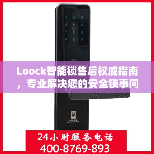 Loock智能锁售后权威指南，专业解决您的安全锁事问题