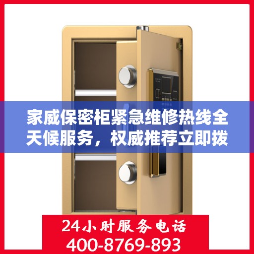 家威保密柜紧急维修热线全天候服务，权威推荐立即拨打！