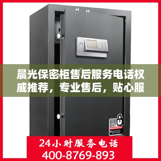 晨光保密柜售后服务电话权威推荐，专业售后，贴心服务保障您的安全存储需求