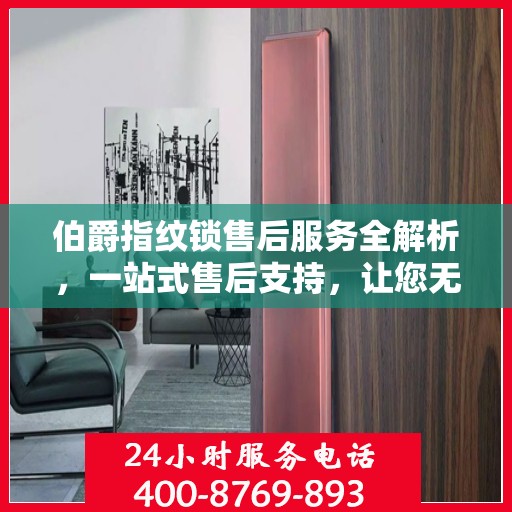 伯爵指纹锁售后服务全解析，一站式售后支持，让您无忧使用