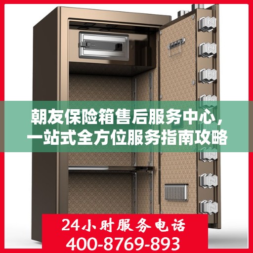 朝友保险箱售后服务中心，一站式全方位服务指南攻略