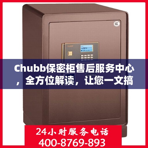 Chubb保密柜售后服务中心，全方位解读，让您一文搞定！