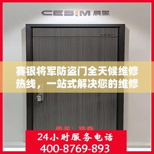 赛银将军防盗门全天候维修热线，一站式解决您的维修需求