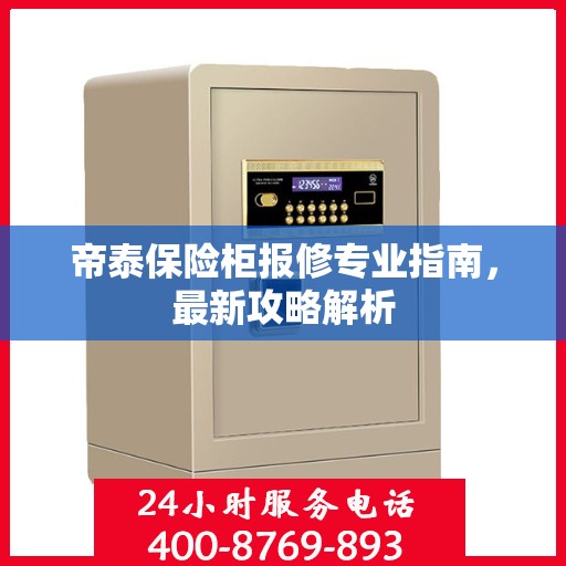 帝泰保险柜报修专业指南，最新攻略解析