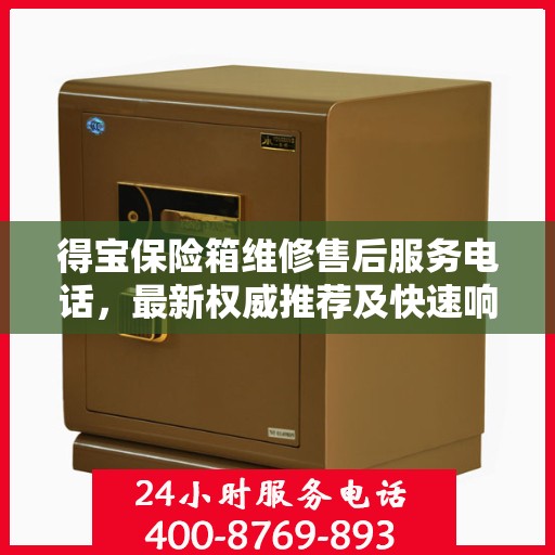 得宝保险箱维修售后服务电话，最新权威推荐及快速响应解决方案