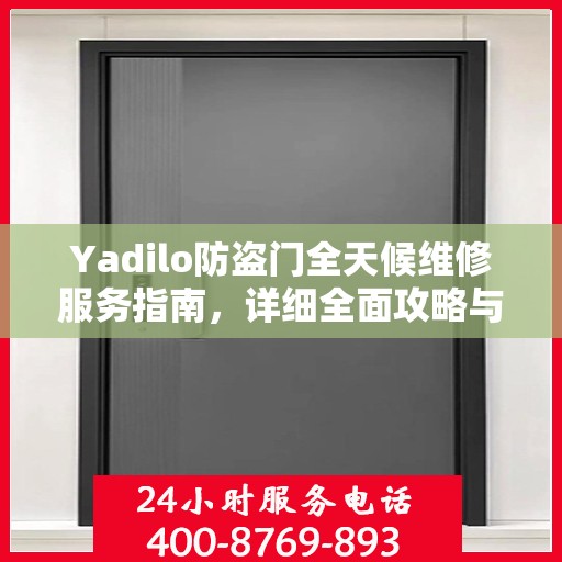 Yadilo防盗门全天候维修服务指南，详细全面攻略与电话支持