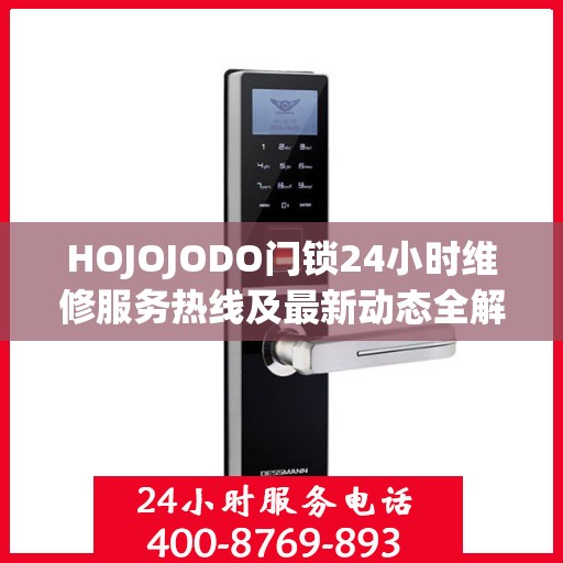HOJOJODO门锁24小时维修服务热线及最新动态全解析