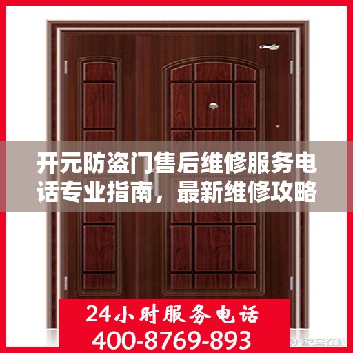 开元防盗门售后维修服务电话专业指南，最新维修攻略与联系方式