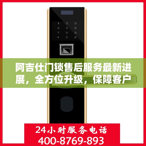 阿吉仕门锁售后服务最新进展，全方位升级，保障客户权益的全新举措