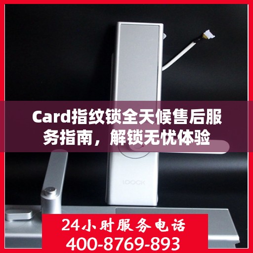 Card指纹锁全天候售后服务指南，解锁无忧体验