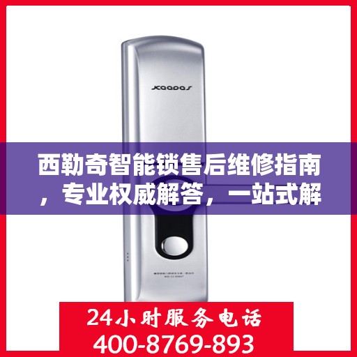 西勒奇智能锁售后维修指南，专业权威解答，一站式解决您的维修问题