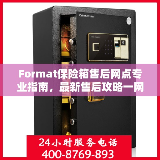 Format保险箱售后网点专业指南，最新售后攻略一网打尽