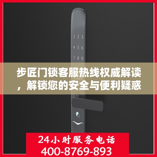 步匠门锁客服热线权威解读，解锁您的安全与便利疑惑