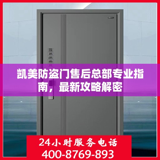 凯美防盗门售后总部专业指南，最新攻略解密