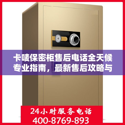卡唛保密柜售后电话全天候专业指南，最新售后攻略与售后热线揭秘