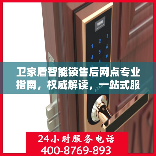 卫家盾智能锁售后网点专业指南，权威解读，一站式服务体验