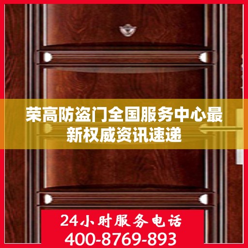 荣高防盗门全国服务中心最新权威资讯速递
