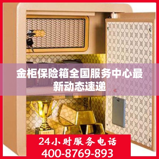 金柜保险箱全国服务中心最新动态速递