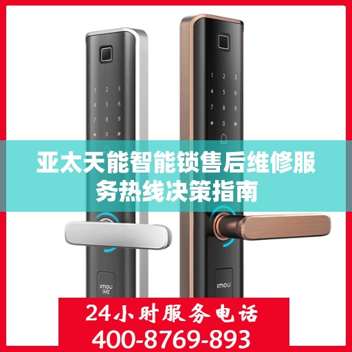 亚太天能智能锁售后维修服务热线决策指南