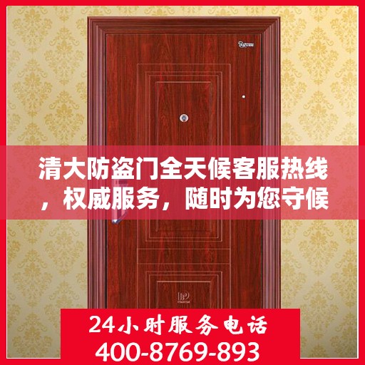 清大防盗门全天候客服热线，权威服务，随时为您守候