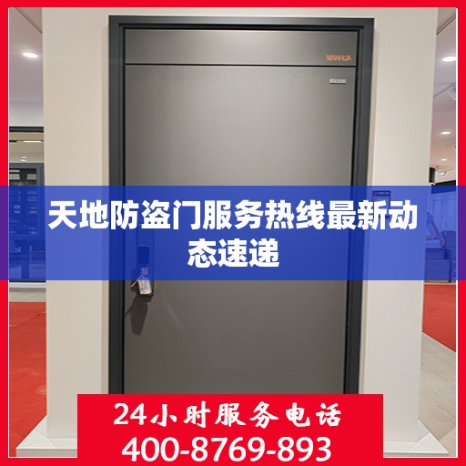 天地防盗门服务热线最新动态速递