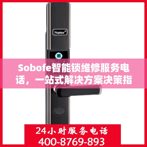 Sobofe智能锁维修服务电话，一站式解决方案决策指南