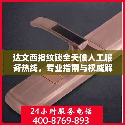 达文西指纹锁全天候人工服务热线，专业指南与权威解答