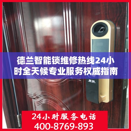 德兰智能锁维修热线24小时全天候专业服务权威指南