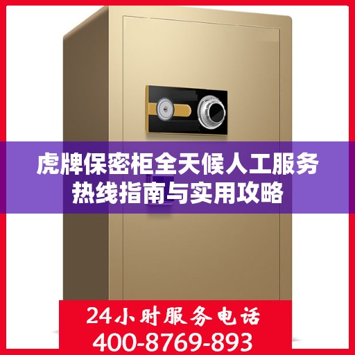 虎牌保密柜全天候人工服务热线指南与实用攻略