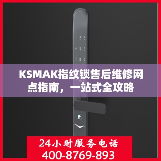 KSMAK指纹锁售后维修网点指南，一站式全攻略