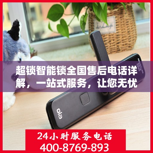 超锁智能锁全国售后电话详解，一站式服务，让您无忧使用锁具