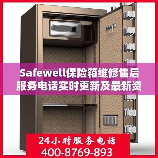 Safewell保险箱维修售后服务电话实时更新及最新资讯