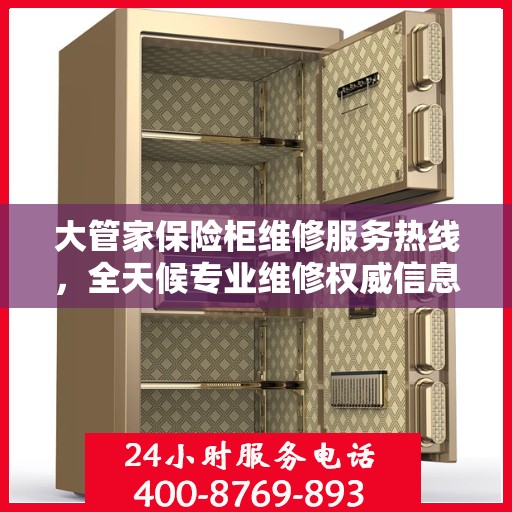 大管家保险柜维修服务热线，全天候专业维修权威信息指南