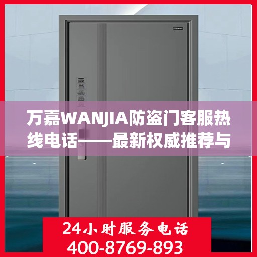 万嘉WANJIA防盗门客服热线电话——最新权威推荐与您的安全同行