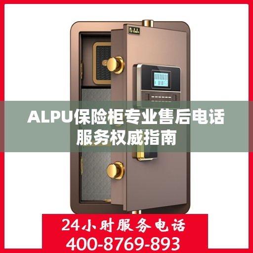 ALPU保险柜专业售后电话服务权威指南