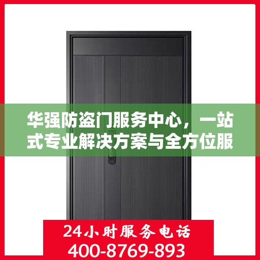 华强防盗门服务中心，一站式专业解决方案与全方位服务指南