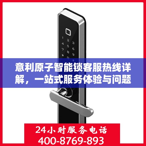 意利原子智能锁客服热线详解，一站式服务体验与问题解决指南