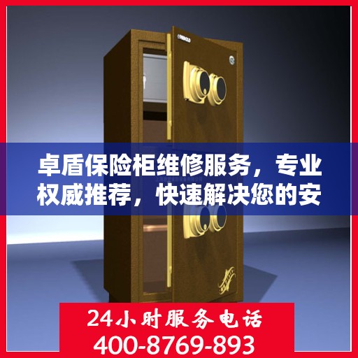 卓盾保险柜维修服务，专业权威推荐，快速解决您的安全存储问题