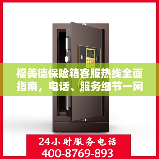 福美德保险箱客服热线全面指南，电话、服务细节一网打尽