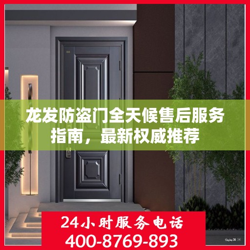 龙发防盗门全天候售后服务指南，最新权威推荐