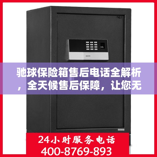 驰球保险箱售后电话全解析，全天候售后保障，让您无忧使用！