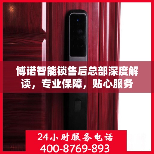 博诺智能锁售后总部深度解读，专业保障，贴心服务